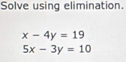 Solve using elimination.
x-4y=19
5x-3y=10