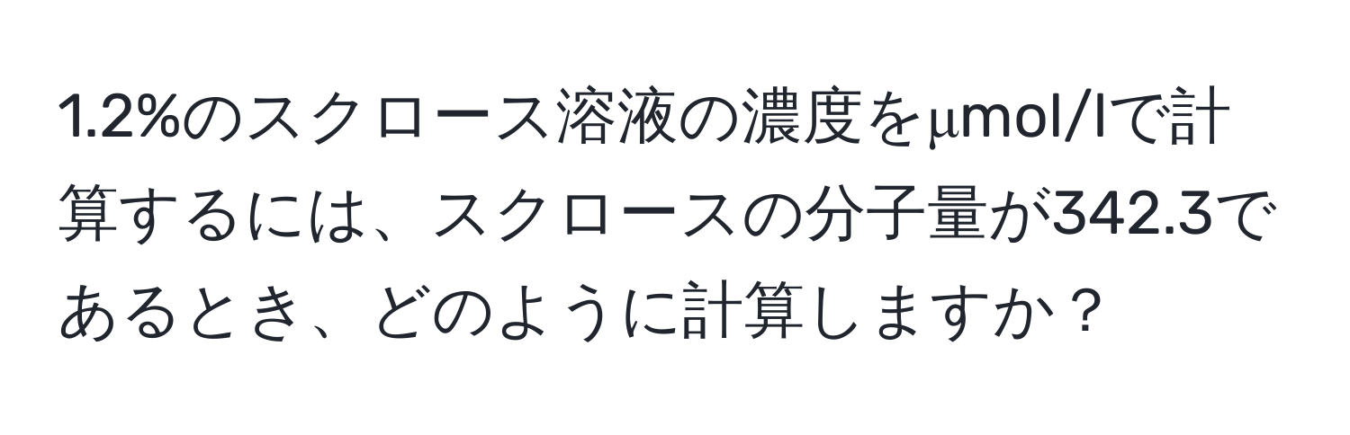 1.2%のスクロース溶液の濃度をμmol/lで計算するには、スクロースの分子量が342.3であるとき、どのように計算しますか？