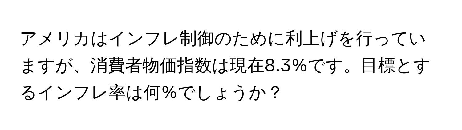 アメリカはインフレ制御のために利上げを行っていますが、消費者物価指数は現在8.3%です。目標とするインフレ率は何%でしょうか？