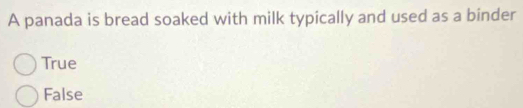 A panada is bread soaked with milk typically and used as a binder
True
False