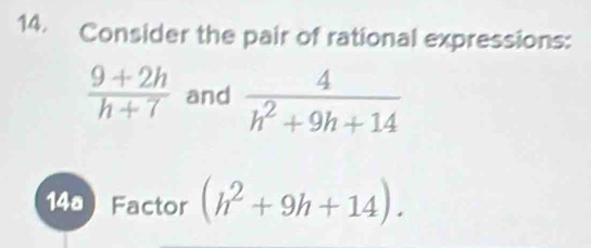 Consider the pair of rational expressions:
 (9+2h)/h+7  and  4/h^2+9h+14 
14ª Factor (h^2+9h+14).