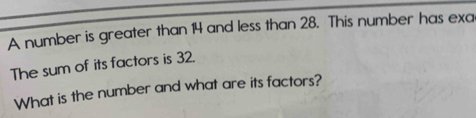 A number is greater than 14 and less than 28. This number has exa 
The sum of its factors is 32. 
What is the number and what are its factors?