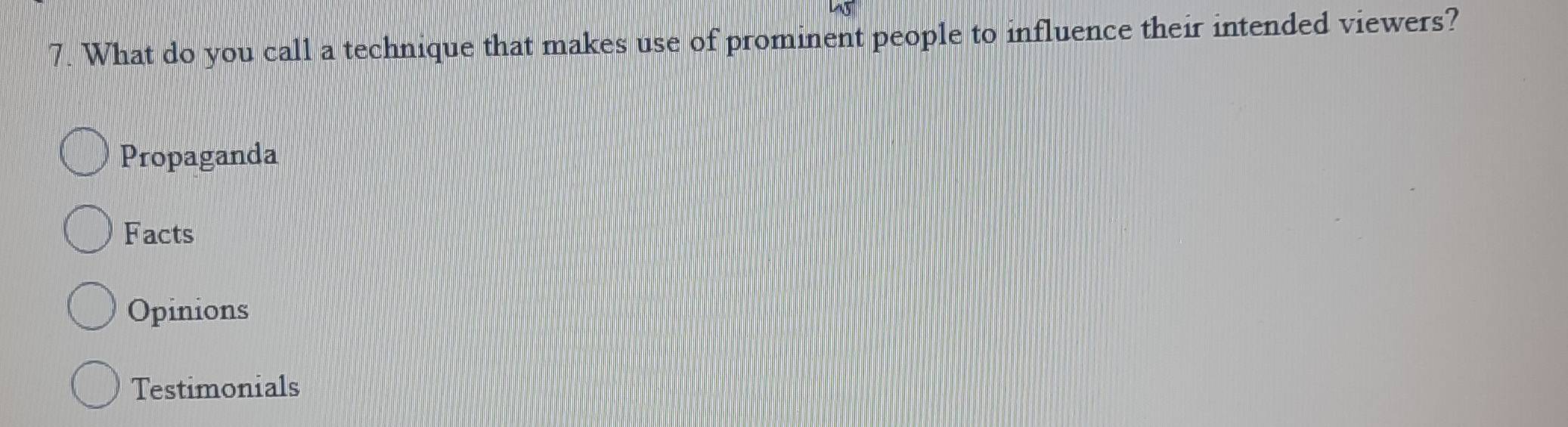 What do you call a technique that makes use of prominent people to influence their intended viewers?
Propaganda
Facts
Opinions
Testimonials