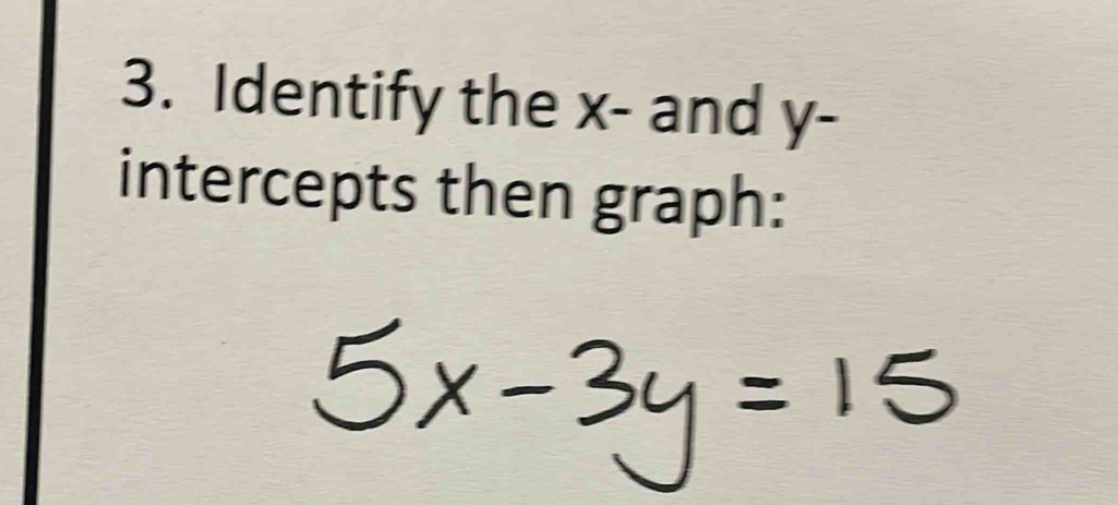 Identify the x - and y - 
intercepts then graph: