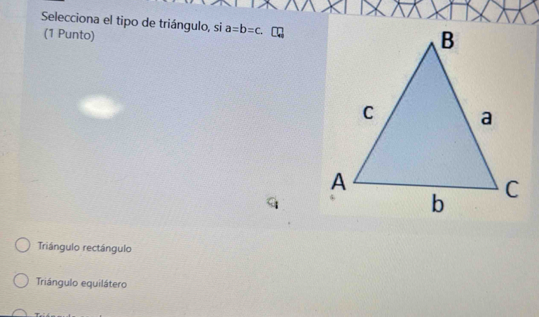 Selecciona el tipo de triángulo, si a=b=c. 
(1 Punto)
Triángulo rectángulo
Triángulo equilátero