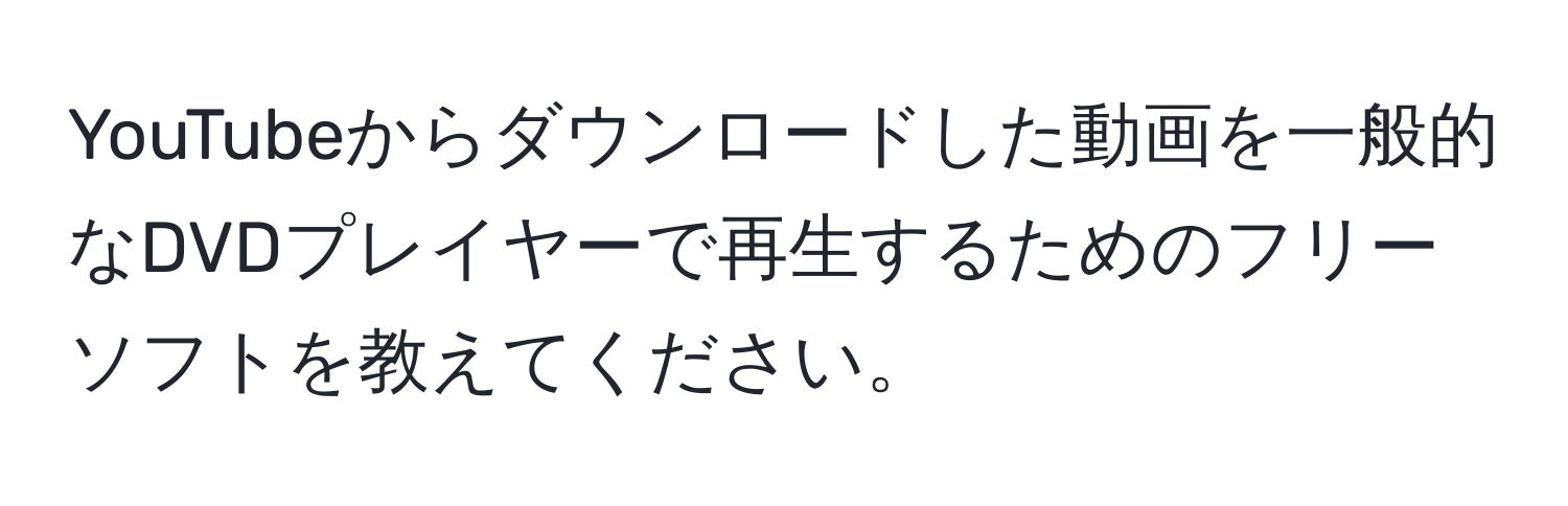 YouTubeからダウンロードした動画を一般的なDVDプレイヤーで再生するためのフリーソフトを教えてください。