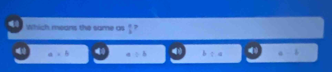 Which means the same as  10/4  ?
a=6
/ b