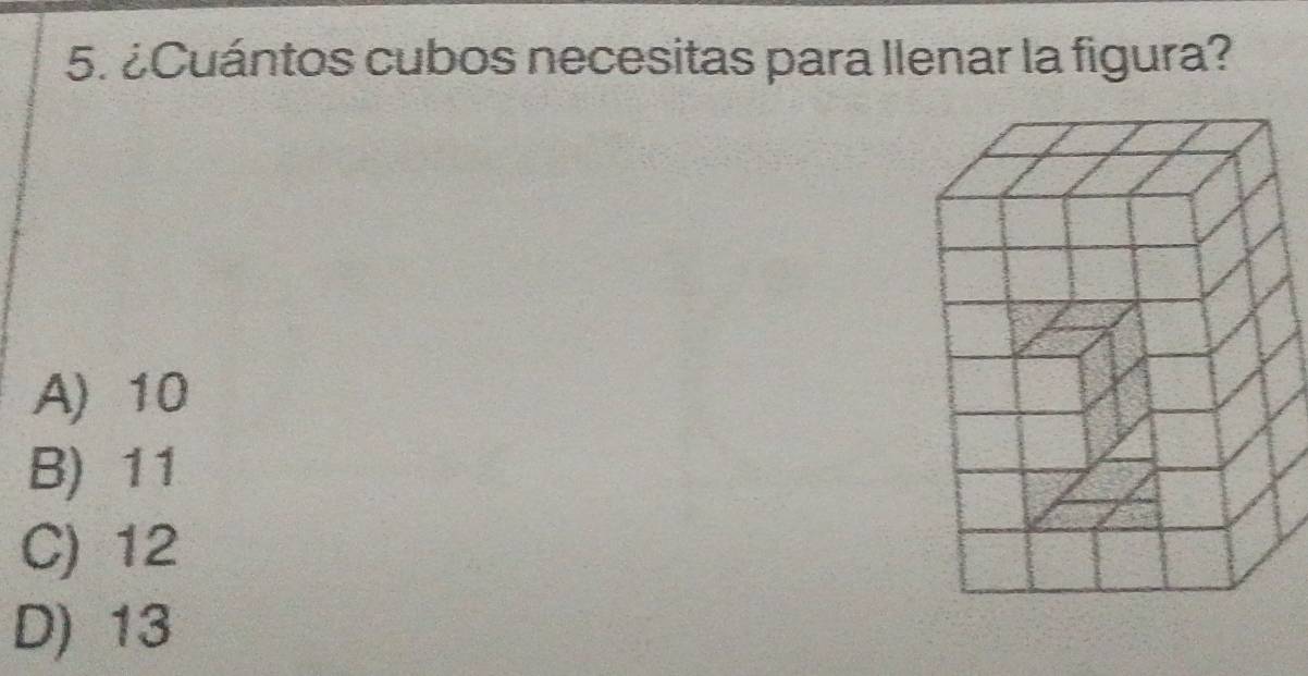 ¿Cuántos cubos necesitas para llenar la figura?
A) 10
B) 11
C) 12
D) 13