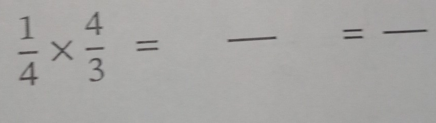  1/4 *  4/3 =
_ 
= 
_