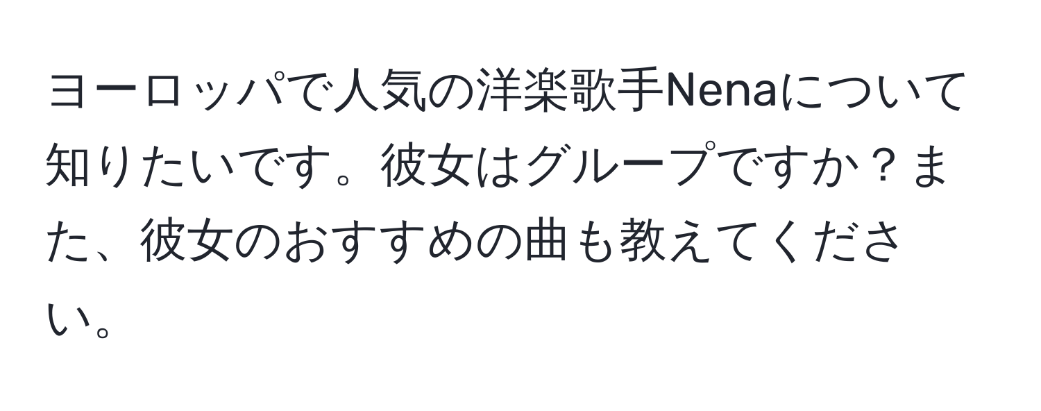 ヨーロッパで人気の洋楽歌手Nenaについて知りたいです。彼女はグループですか？また、彼女のおすすめの曲も教えてください。