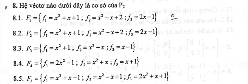 Hệ véctơ nào dưới đây là cơ sở của P_2
8.1. F_1= f_1=x^2+x+1;f_2=x^2-x+2;f_3=2x-1
8.2. F_2= f_1=x^2+x+1;f_2=x^2-x+2;f_3=2x-1
8.3. F_3= f_1=x^2+1;f_2=x^2-x;f_3=x-1
8.4. F_4= f_1=2x^2-1;f_2=x^2+x;f_3=x+1
8.5. F_5= f_1=x^2+x-1;f_2=x^2-x+1;f_3=2x^2+x+1