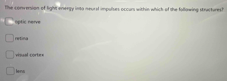 The conversion of light energy into neural impulses occurs within which of the following structures?
optic nerve
retina
visual cortex
lens