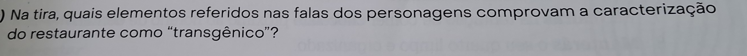 ) Na tira, quais elementos referidos nas falas dos personagens comprovam a caracterização 
do restaurante como “transgênico”?