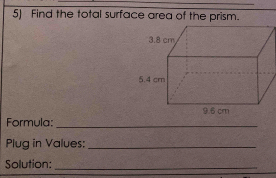 Find the total surface area of the prism. 
Formula:_ 
Plug in Values:_ 
Solution:_