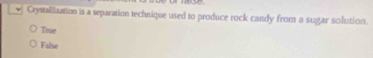 ISC
Crystallization is a separation technique used to produce rock candy from a sugar solution.
True
False