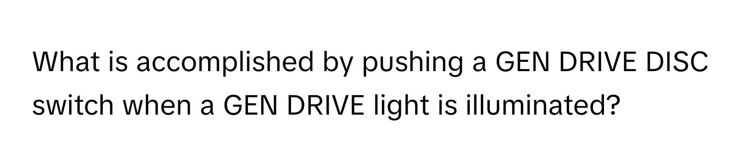 What is accomplished by pushing a GEN DRIVE DISC switch when a GEN DRIVE light is illuminated?