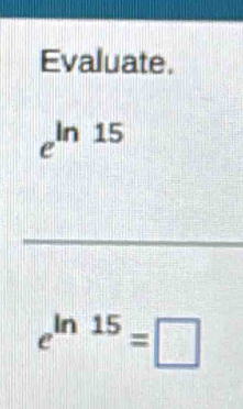 Evaluate.
e^(ln 15)
_
e^(ln 15)=□