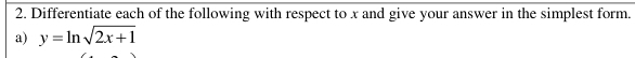 Differentiate each of the following with respect to x and give your answer in the simplest form. 
a) y=ln sqrt(2x+1)