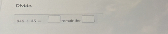Divide.
945/ 35=□ re n : ind er □