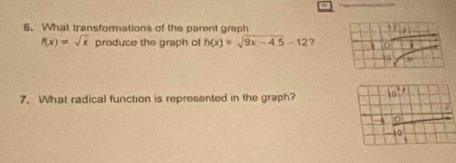 What transformations of the parent graph
f(x)=sqrt(x) produce the graph of h(x)=sqrt(9x-4.5)-12 ? 
7. What radical function is represented in the graph?
10 17
4 o
10