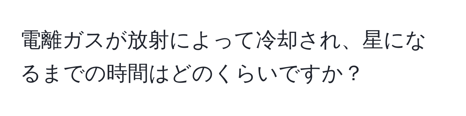 電離ガスが放射によって冷却され、星になるまでの時間はどのくらいですか？