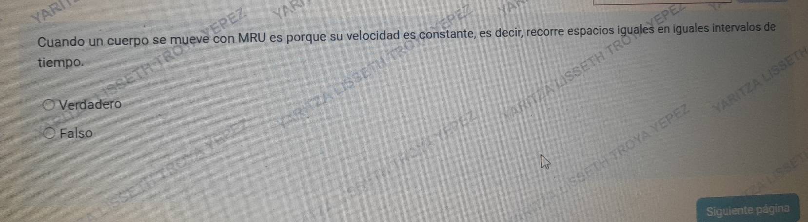 AR
Cuando un cuerpo se mueve con MRU es porque su velocidad es constante, es decir, recorre espacios iguales en iguales intervalos de
tiempo.
Verdadero
ARITZA LISSET
Falso
a ETH TROYA YEPE
Siguiente página