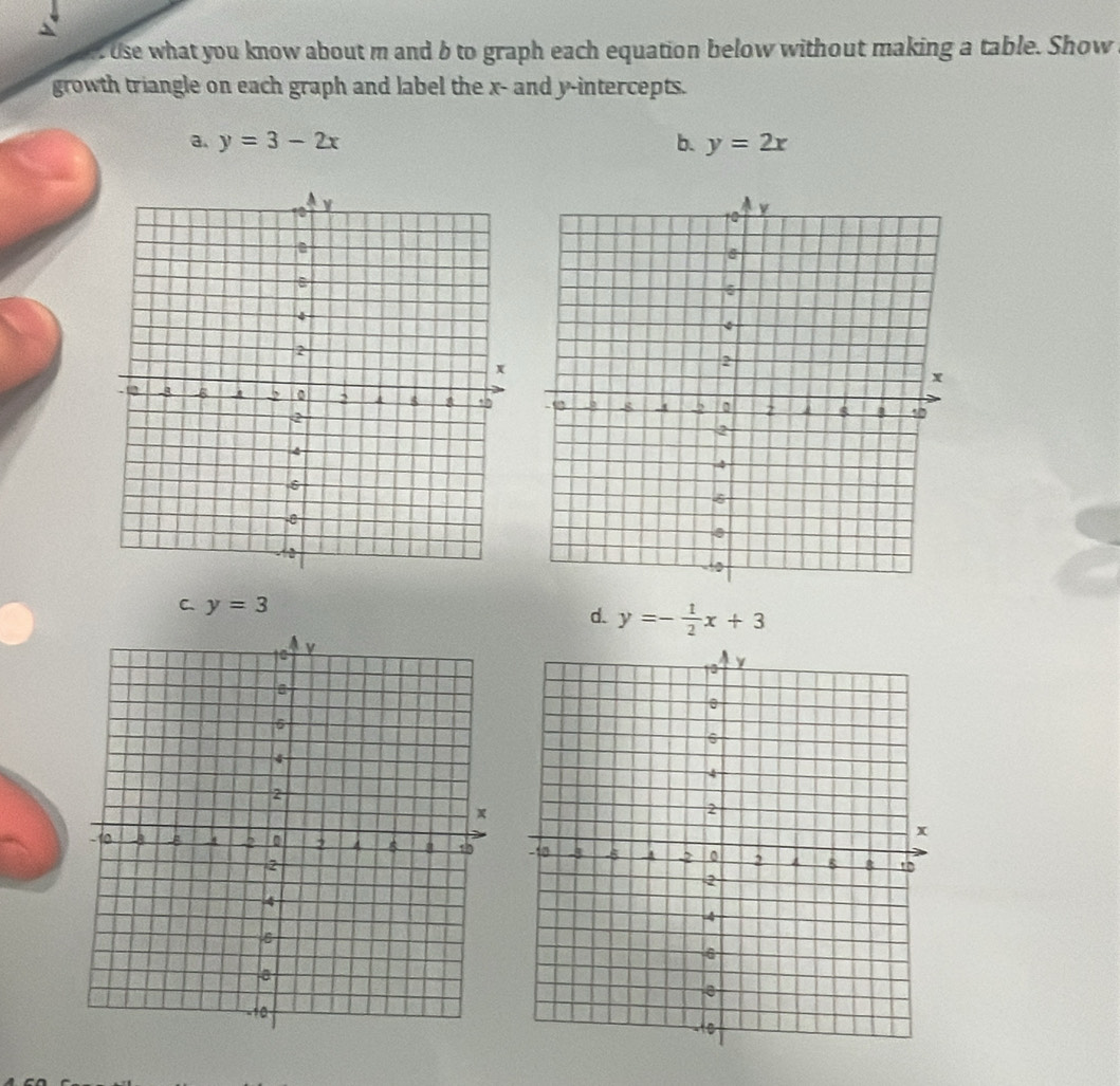 Use what you know about m and b to graph each equation below without making a table. Show
growth triangle on each graph and label the x - and y-intercepts.
a. y=3-2x b. y=2x
C、 y=3 d. y=- 1/2 x+3