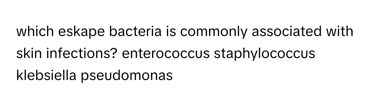 which eskape bacteria is commonly associated with skin infections? enterococcus staphylococcus klebsiella pseudomonas