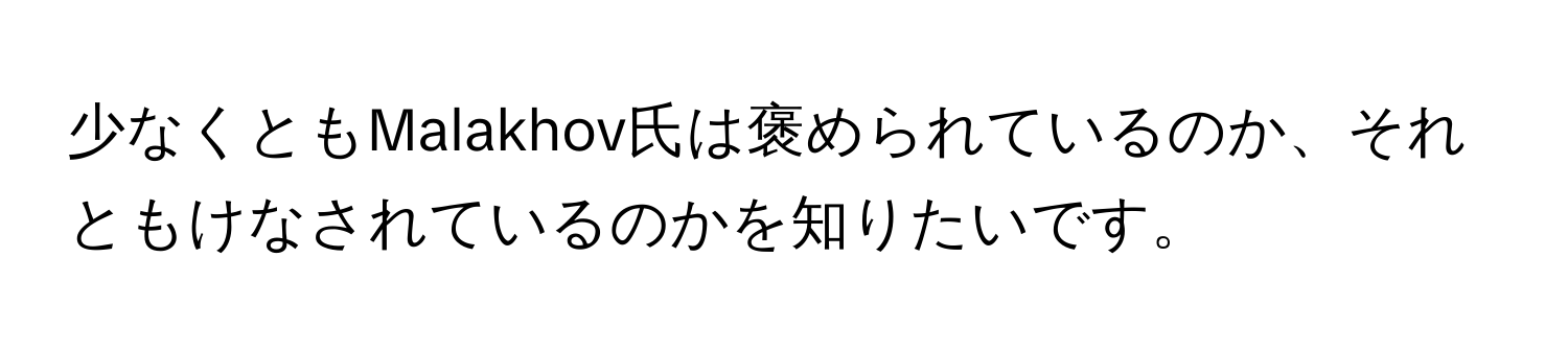 少なくともMalakhov氏は褒められているのか、それともけなされているのかを知りたいです。