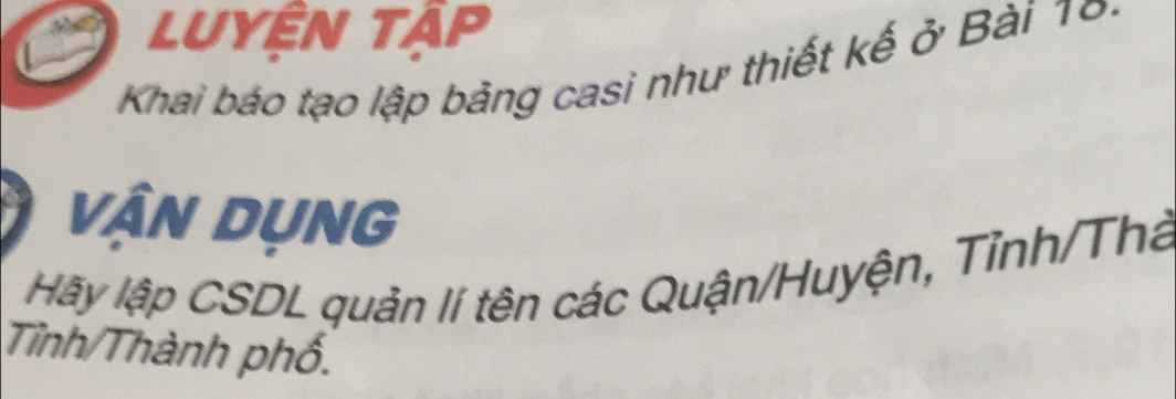 Luyện tập 
Khai báo tạo lập bảng casi như thiết kế ở Bài 10
vận Dụng 
Hãy lập CSDL quản lí tên các Quận/Huyện, Tỉnh/Thà 
Tỉnh/Thành phố.