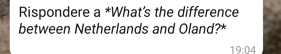 Rispondere a *What's the difference 
between Netherlands and Oland?*
19:04