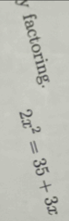 factoring.
2x^2=35+3x