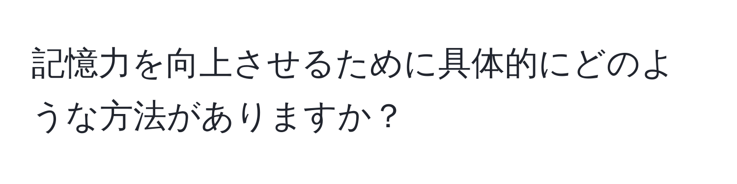 記憶力を向上させるために具体的にどのような方法がありますか？