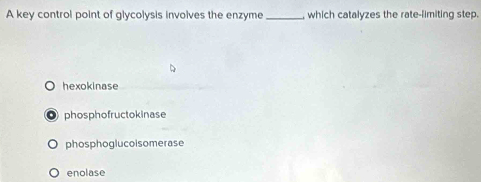 A key control point of glycolysis involves the enzyme _, which catalyzes the rate-limiting step.
hexokinase
phosphofructokinase
phosphoglucoisomerase
enolase