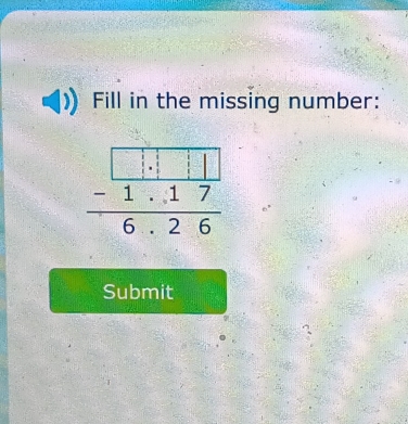 Fill in the missing number:
beginarrayr □ .1□  -1.17 hline 6.26endarray
Submit