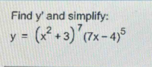 Find y ' and simplify:
y=(x^2+3)^7(7x-4)^5