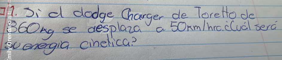 Sid dodge Charger de ToreHode 
B6Ong se desplaza a 50rm/hrc. c(ucl sera 
evenergia cinelica?