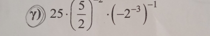 25· ( 5/2 )^-2· (-2^(-3))^-1