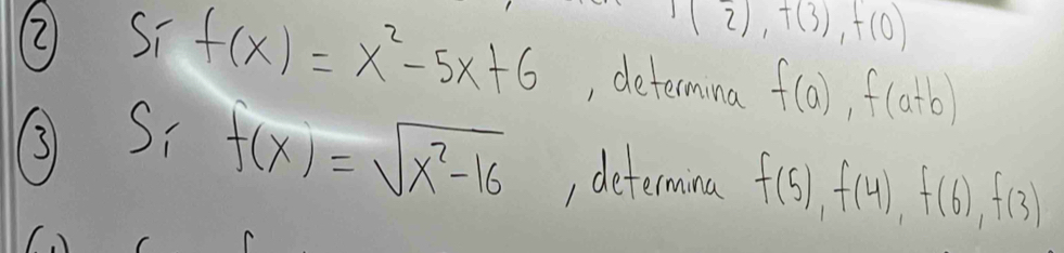 1(2),t), t(3(0)
② Sī f(x)=x^2-5x+6 , determina f(a), f(a+b)
31 S.
f(x)=sqrt(x^2-16) , determina f(5), f(4), f(6), f(3)