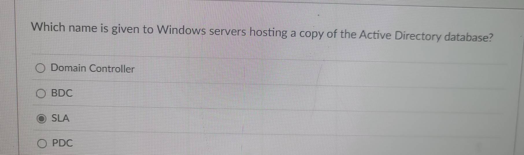 Which name is given to Windows servers hosting a copy of the Active Directory database?
Domain Controller
BDC
SLA
PDC