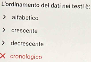 L'ordinamento dei dati nei testi è:
alfabetico
crescente
decrescente
X cronologico