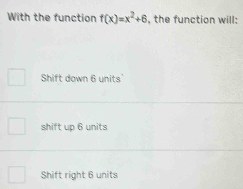 With the function f(x)=x^2+6 , the function will:
Shift down 6 units`
shift up 6 units
Shift right 6 units