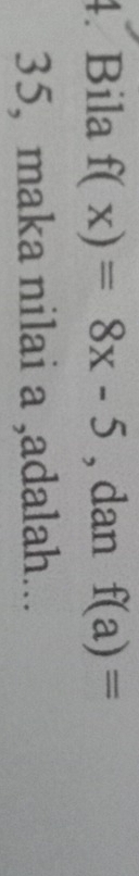 Bila f(x)=8x-5 , dan f(a)=
35, maka nilai a ,adalah...