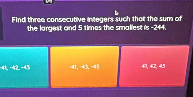 Find three consecutive integers such that the sum of
the largest and 5 times the smallest is -244.
−41, −42, −43 -41, -43, -45 41, 42, 43