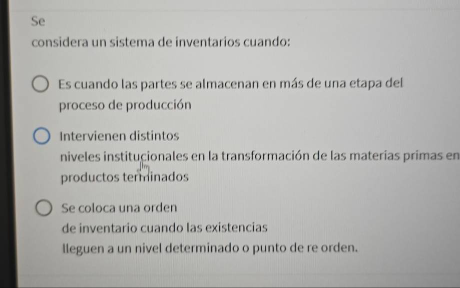 Se
considera un sistema de inventarios cuando:
Es cuando las partes se almacenan en más de una etapa del
proceso de producción
Intervienen distintos
niveles institucionales en la transformación de las materias primas en
productos terminados
Se coloca una orden
de inventario cuando las existencias
lleguen a un nivel determinado o punto de re orden.