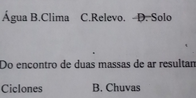 Água B.Clima C.Relevo. D. Solo
Do encontro de duas massas de ar resultam
Ciclones B. Chuvas