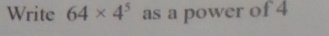 Write 64* 4^5 as a power of 4