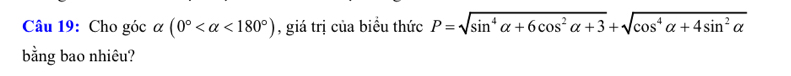 Cho góc alpha (0° <180°) , giá trị của biểu thức P=sqrt(sin^4alpha +6cos^2alpha +3)+sqrt(cos^4alpha +4sin^2alpha )
bằng bao nhiêu?