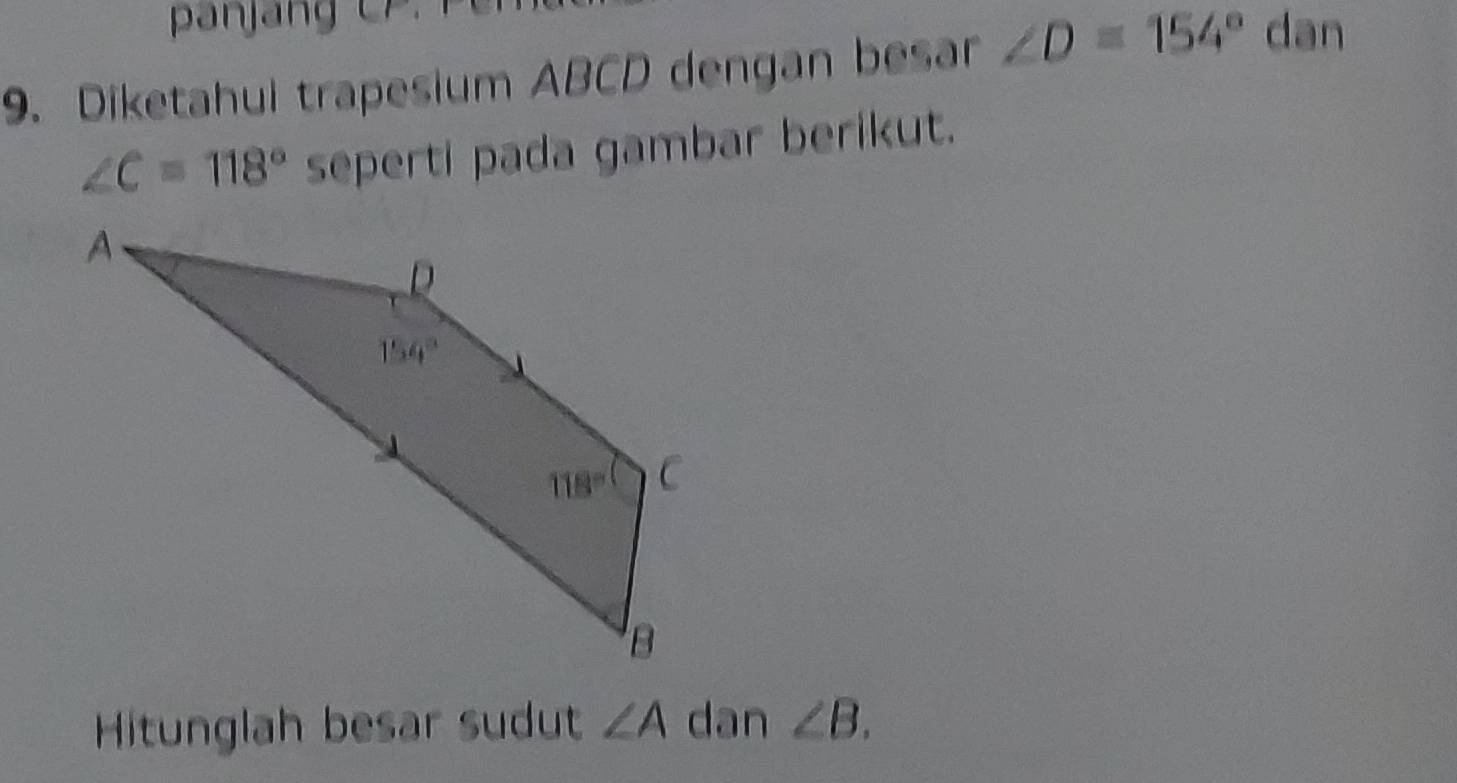 panjang CP.
9. Diketahui trapesium ABCD dengan besar ∠ D=154° dan
∠ C=118° seperti pada gambar berikut.
Hitunglah besar sudut ∠ A dan ∠ B.