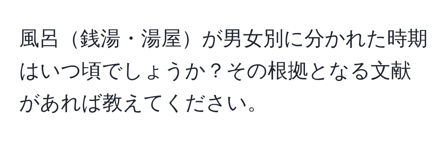 風呂銭湯・湯屋が男女別に分かれた時期はいつ頃でしょうか？その根拠となる文献があれば教えてください。